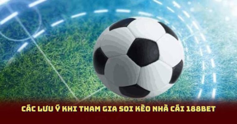 Các lưu ý khi tham gia soi kèo nhà cái 188bet